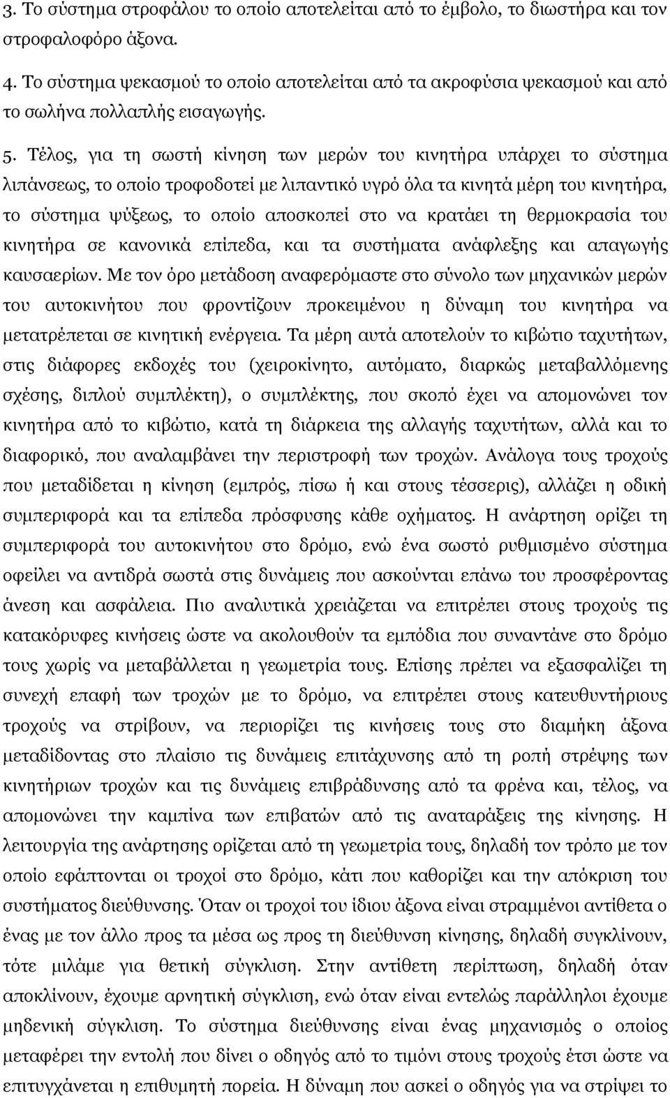 Τέλος, για τη σωστή κίνηση των μερών του κινητήρα υπάρχει το σύστημα λιπάνσεως, το οποίο τροφοδοτεί με λιπαντικό υγρό όλα τα κινητά μέρη του κινητήρα, το σύστημα ψύξεως, το οποίο αποσκοπεί στο να