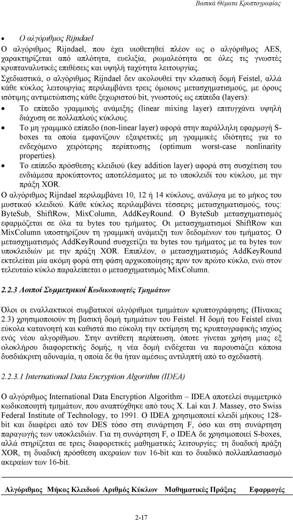 Σχεδιαστικά, ο αλγόριθμος Rijndael δεν ακολουθεί την κλασική δομή Feistel, αλλά κάθε κύκλος λειτουργίας περιλαμβάνει τρεις όμοιους μετασχηματισμούς, με όρους ισότιμης αντιμετώπισης κάθε ξεχωριστού