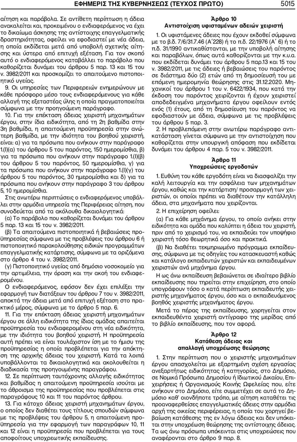 εκδίδεται μετά από υποβολή σχετικής αίτη σης και ύστερα από επιτυχή εξέταση. Για τον σκοπό αυτό ο ενδιαφερόμενος καταβάλλει το παράβολο που καθορίζεται δυνάμει του άρθρου 5 παρ. 13 και 15 του ν.