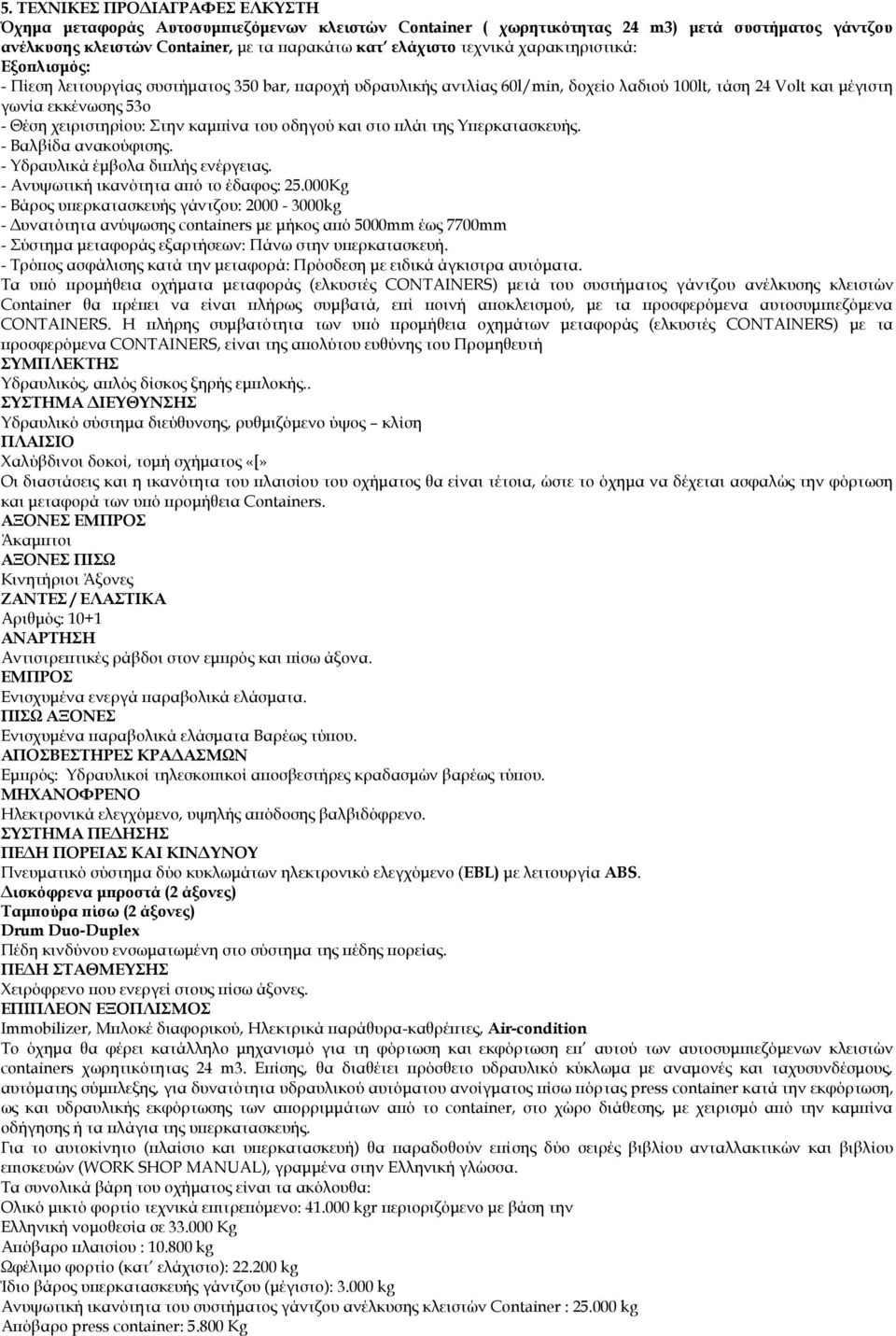 καμπίνα του οδηγού και στο πλάι της Υπερκατασκευής. - Βαλβίδα ανακούφισης. - Υδραυλικά έμβολα διπλής ενέργειας. - Ανυψωτική ικανότητα από το έδαφος: 25.