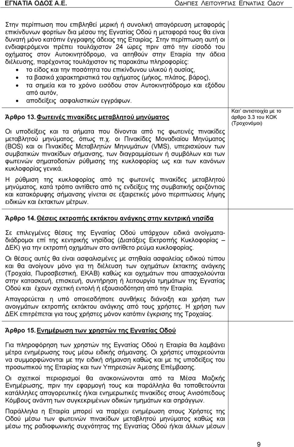 παρακάτω πληροφορίες: το είδος και την ποσότητα του επικίνδυνου υλικού ή ουσίας, τα βασικά χαρακτηριστικά του οχήµατος (µήκος, πλάτος, βάρος), τα σηµεία και το χρόνο εισόδου στον Αυτοκινητόδροµο και