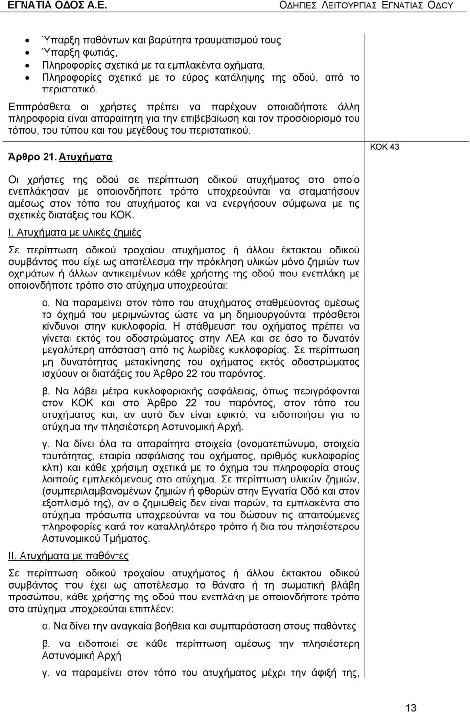 Ατυχήµατα ΚΟΚ 43 Οι χρήστες της οδού σε περίπτωση οδικού ατυχήµατος στο οποίο ενεπλάκησαν µε οποιονδήποτε τρόπο υποχρεούνται να σταµατήσουν αµέσως στον τόπο του ατυχήµατος και να ενεργήσουν σύµφωνα