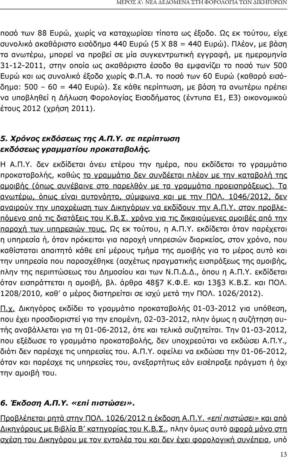 το ποσό των 60 Ευρώ (καθαρό εισόδημα: 500 60 = 440 Ευρώ). Σε κάθε περίπτωση, με βάση τα ανωτέρω πρέπει να υποβληθεί η Δήλωση Φορολογίας Εισοδήματος (έντυπα Ε1, Ε3) οικονομικού έτους 2012 (χρήση 2011).