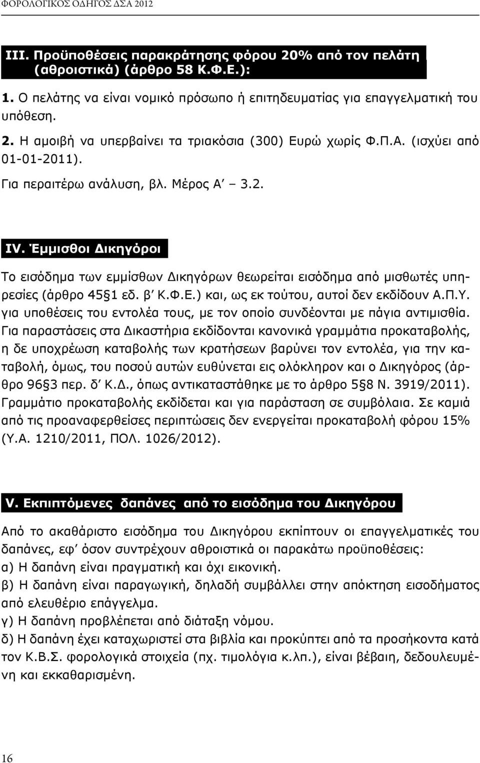 Έμμισθοι Δικηγόροι Το εισόδημα των εμμίσθων Δικηγόρων θεωρείται εισόδημα από μισθωτές υπηρεσίες (άρθρο 45 1 εδ. β Κ.Φ.Ε.) και, ως εκ τούτου, αυτοί δεν εκδίδουν Α.Π.Υ.