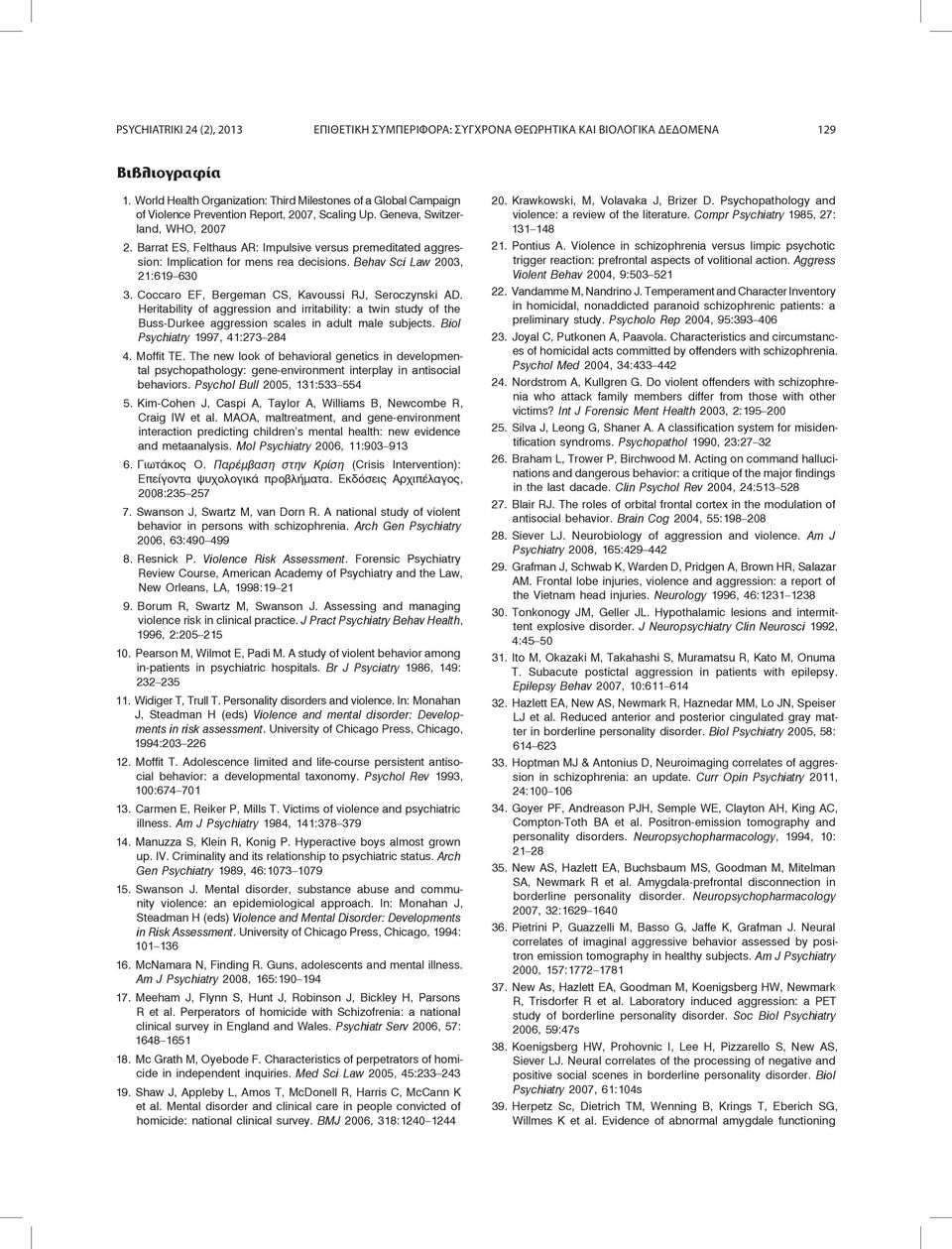 Barrat ES, Felthaus AR: Impulsive versus premeditated aggression: Implication for mens rea decisions. Behav Sci Law 2003, 21:619 630 3. Coccaro EF, Bergeman CS, Kavoussi RJ, Seroczynski AD.