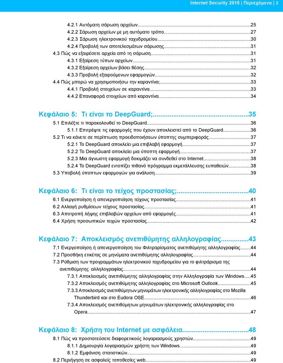 ..33 4.4.1 Προβολή στοιχείων σε καραντίνα...33 4.4.2 Επαναφορά στοιχείων από καραντίνα...34 Κεφάλαιο 5: Τι είναι το DeepGuard;...35 5.1 Επιλέξτε τι παρακολουθεί το DeepGuard...36 5.1.1 Επιτρέψτε τις εφαρμογές που έχουν αποκλειστεί από το DeepGuard.