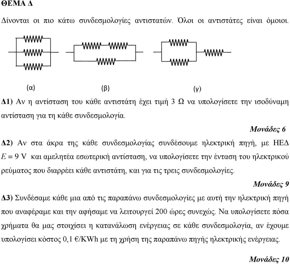 Δ) Αν στα άκρα της κάθε συνδεσμολογίας συνδέσουμε ηλεκτρική πηγή, με ΗΕΔ Ε = 9 V και αμελητέα εσωτερική αντίσταση, να υπολογίσετε την ένταση του ηλεκτρικού ρεύματος που διαρρέει κάθε αντιστάτη,