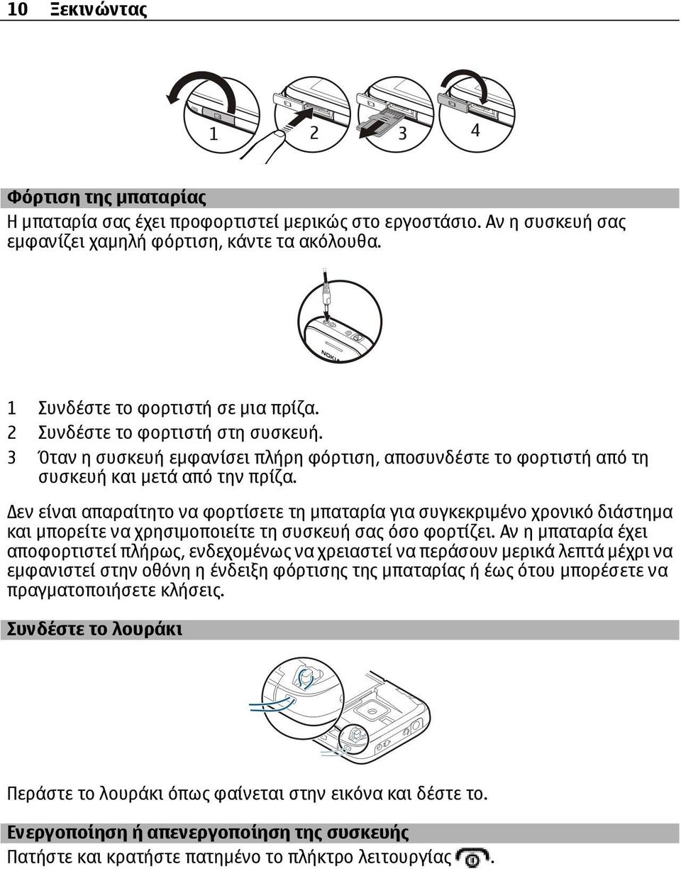 εν είναι απαραίτητο να φορτίσετε τη µπαταρία για συγκεκριµένο χρονικό διάστηµα και µπορείτε να χρησιµοποιείτε τη συσκευή σας όσο φορτίζει.