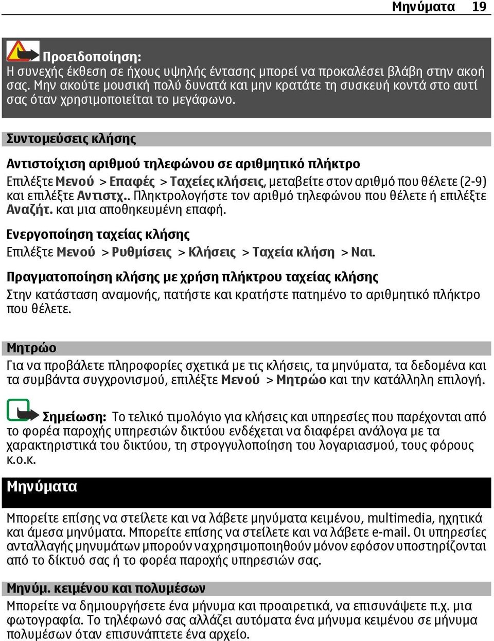 Συντοµεύσεις κλήσης Αντιστοίχιση αριθµού τηλεφώνου σε αριθµητικό πλήκτρο Επιλέξτε Μενού > Επαφές > Ταχείες κλήσεις, µεταβείτε στον αριθµό που θέλετε (2-9) και επιλέξτε Αντιστχ.