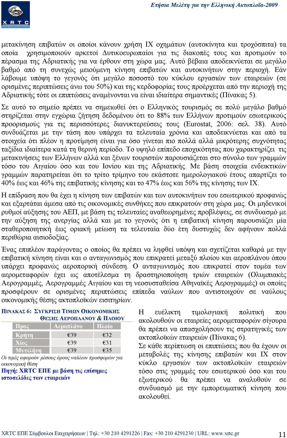 Εάν λάβουµε υπόψη το γεγονός ότι µεγάλο ποσοστό του κύκλου εργασιών των εταιρειών (σε ορισµένες περιπτώσεις άνω του 50%) και της κερδοφορίας τους προέρχεται από την περιοχή της Αδριατικής τότε οι