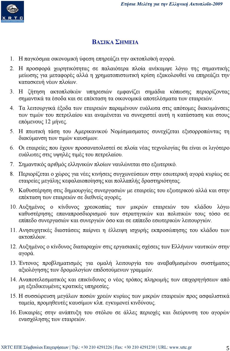 Η ζήτηση ακτοπλοϊκών υπηρεσιών εµφανίζει σηµάδια κόπωσης περιορίζοντας σηµαντικά τα έσοδα και σε επέκταση τα οικονοµικά αποτελέσµατα των εταιρειών. 4.