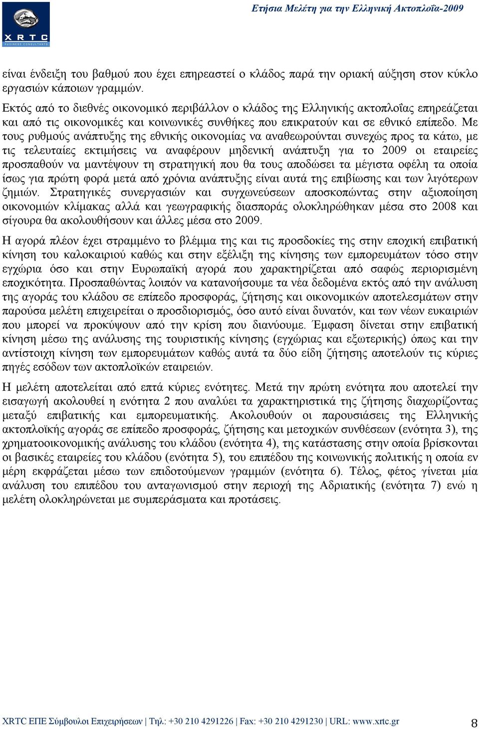 Με τους ρυθµούς ανάπτυξης της εθνικής οικονοµίας να αναθεωρούνται συνεχώς προς τα κάτω, µε τις τελευταίες εκτιµήσεις να αναφέρουν µηδενική ανάπτυξη για το 2009 οι εταιρείες προσπαθούν να µαντέψουν τη