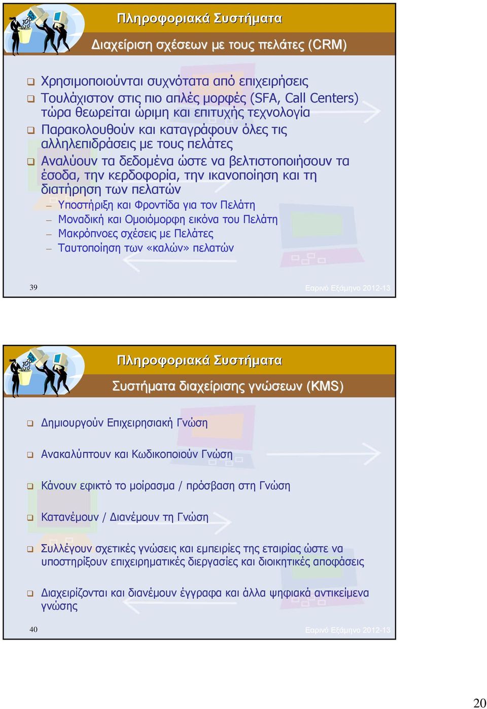 για τον Πελάτη Μοναδική και Ομοιόμορφη εικόνα του Πελάτη Μακρόπνοες σχέσεις με Πελάτες Ταυτοποίηση των «καλών» πελατών 39 Εαρινό Εξάμηνο 2012-13 Συστήματα διαχείρισης γνώσεων (KMS) Δημιουργούν