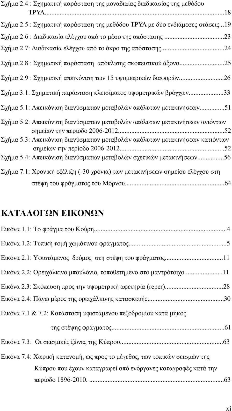 9 : Σχηματική απεικόνιση των 15 υψομετρικών διαφορών...26 Σχήμα 3.1: Σχηματική παράσταση κλεισίματος υψομετρικών βρόγχων...33 Σχήμα 5.1: Απεικόνιση διανύσματων μεταβολών απόλυτων μετακινήσεων.