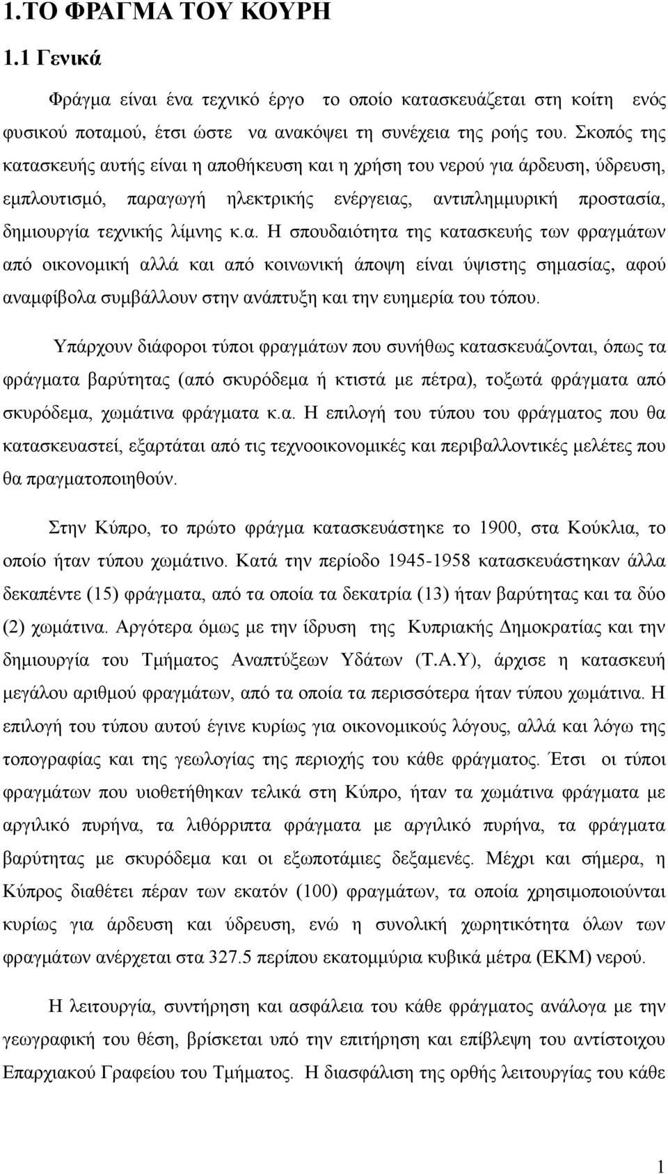 Υπάρχουν διάφοροι τύποι φραγμάτων που συνήθως κατασκευάζονται, όπως τα φράγματα βαρύτητας (από σκυρόδεμα ή κτιστά με πέτρα), τοξωτά φράγματα από σκυρόδεμα, χωμάτινα φράγματα κ.α. Η επιλογή του τύπου του φράγματος που θα κατασκευαστεί, εξαρτάται από τις τεχνοοικονομικές και περιβαλλοντικές μελέτες που θα πραγματοποιηθούν.