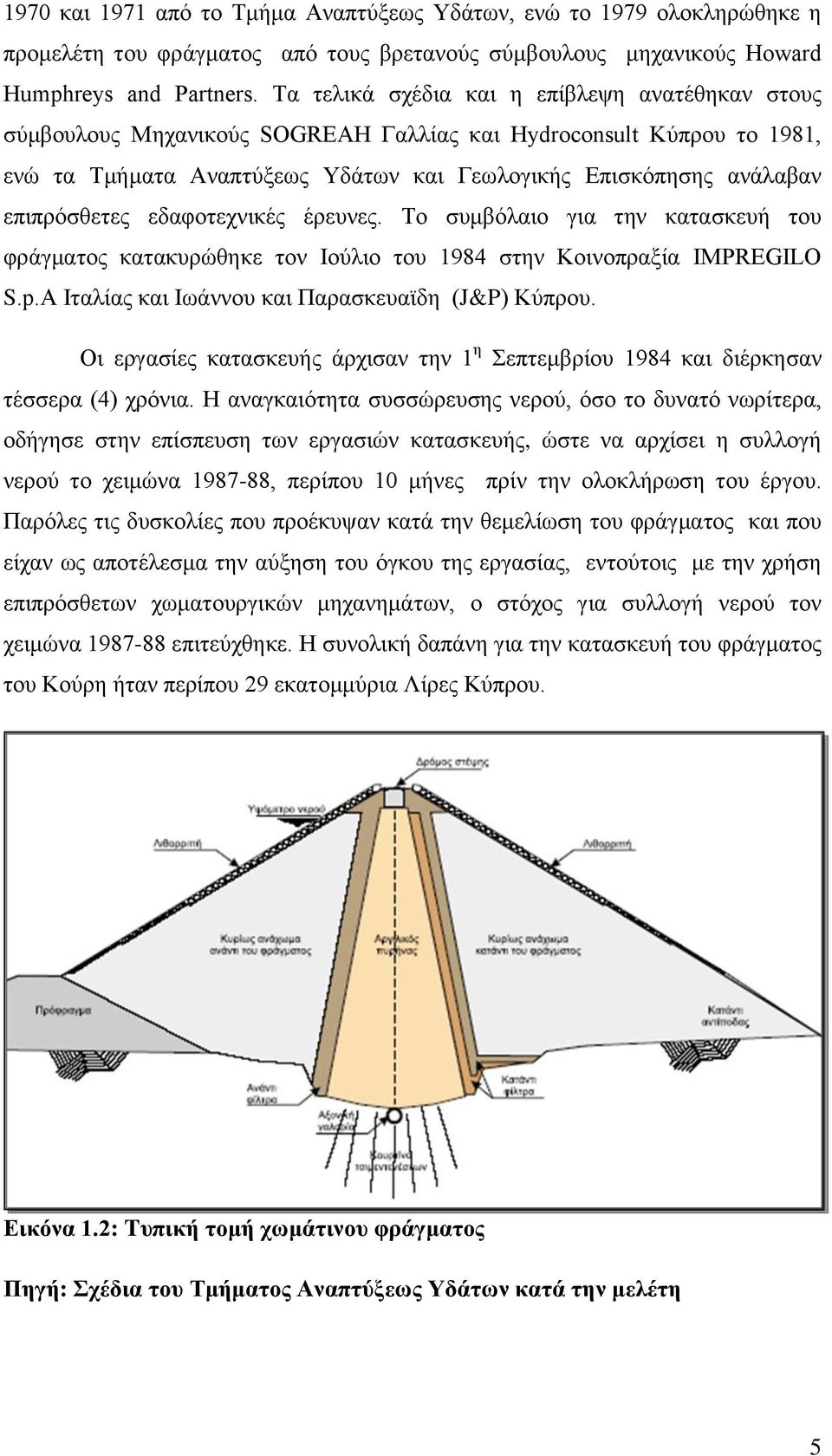 επιπρόσθετες εδαφοτεχνικές έρευνες. Το συμβόλαιο για την κατασκευή του φράγματος κατακυρώθηκε τον Ιούλιο του 1984 στην Κοινοπραξία IMPREGILO S.p.A Ιταλίας και Ιωάννου και Παρασκευαϊδη (J&P) Κύπρου.