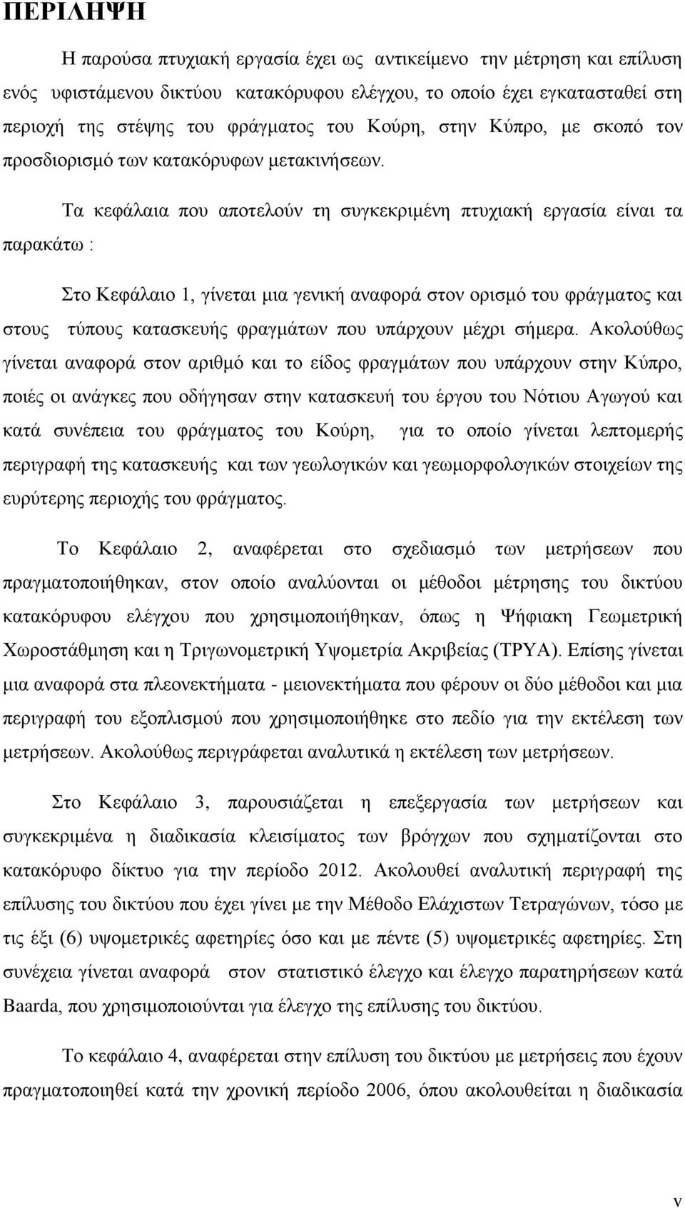 Τα κεφάλαια που αποτελούν τη συγκεκριμένη πτυχιακή εργασία είναι τα παρακάτω : Στο Κεφάλαιο 1, γίνεται μια γενική αναφορά στον ορισμό του φράγματος και στους τύπους κατασκευής φραγμάτων που υπάρχουν