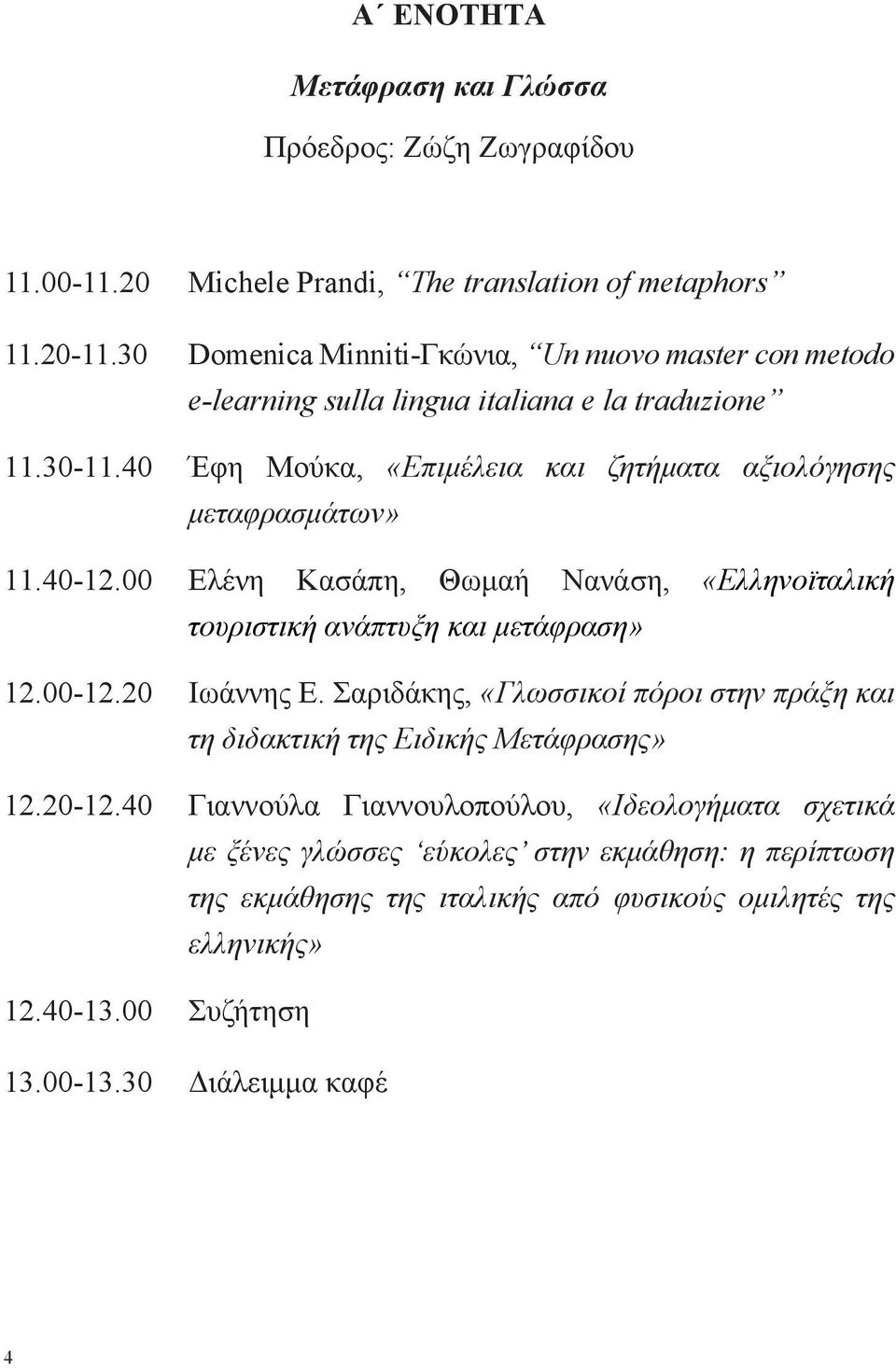 40 Έφη Μούκα, «Επιμέλεια και ζητήματα αξιολόγησης μεταφρασμάτων» 11.40-12.00 Ελένη Κασάπη, Θωμαή Νανάση, «Ελληνοϊταλική τουριστική ανάπτυξη και μετάφραση» 12.00-12.20 Ιωάννης E.