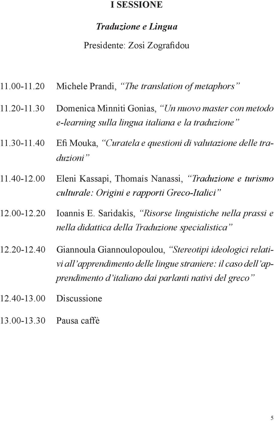 00 Eleni Kassapi, Thomaís Nanassi, Traduzione e turismo culturale: Origini e rapporti Greco-Italici 12.00-12.20 Ioannis Ε.