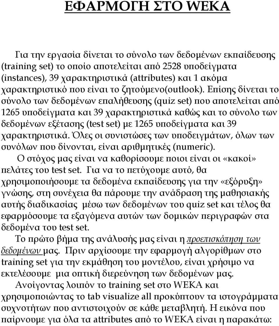 Επίσης δίνεται το σύνολο των δεδομένων επαλήθευσης (quiz set) που αποτελείται από 1265 υποδείγματα και 39 χαρακτηριστικά καθώς και το σύνολο των δεδομένων εξέτασης (test set) με 1265 υποδείγματα και