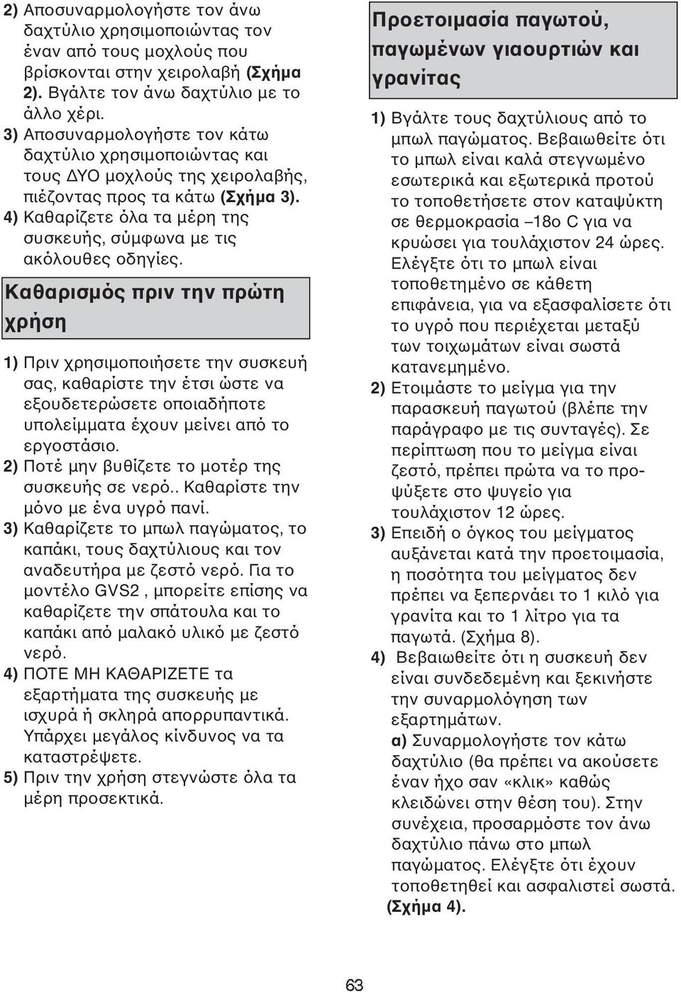 Καθαρισµός πριν την πρώτη χρήση 1) Πριν χρησιµοποιήσετε την συσκευή σας, καθαρίστε την έτσι ώστε να εξουδετερώσετε οποιαδήποτε υπολείµµατα έχουν µείνει από το εργοστάσιο.