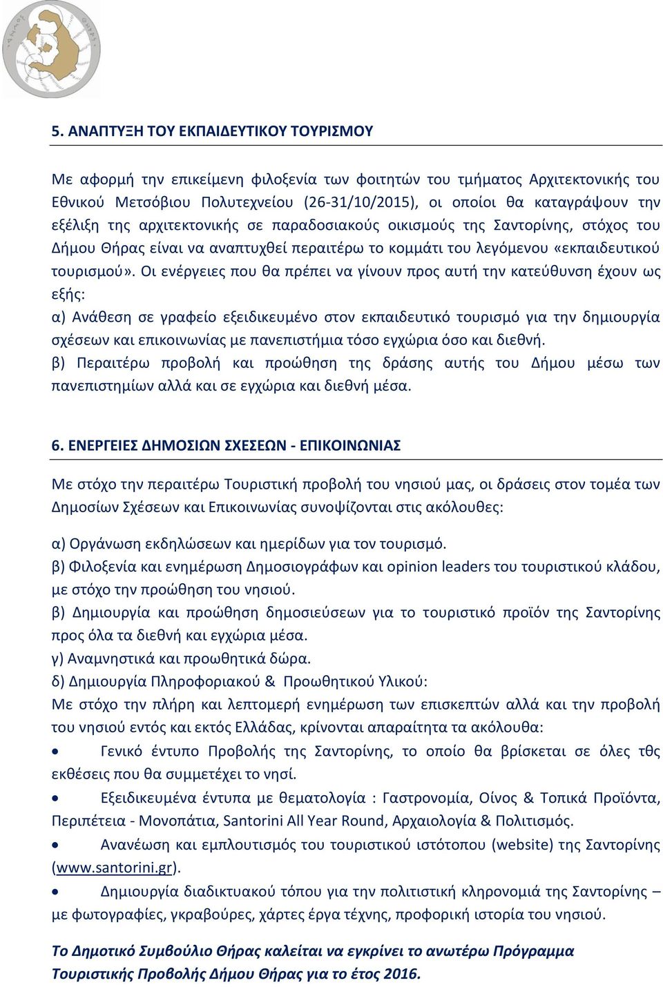 Οι ενέργειες που θα πρέπει να γίνουν προς αυτή την κατεύθυνση έχουν ως εξής: α) Ανάθεση σε γραφείο εξειδικευμένο στον εκπαιδευτικό τουρισμό για την δημιουργία σχέσεων και επικοινωνίας με πανεπιστήμια