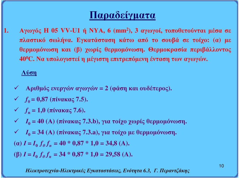 Να υπολογιστεί η μέγιστη επιτρεπόμενη ένταση των αγωγών. Λύση Αριθμός ενεργών αγωγών = 2 (φάση και ουδέτερος). f θ = 0,87 (πίνακας 7.5).