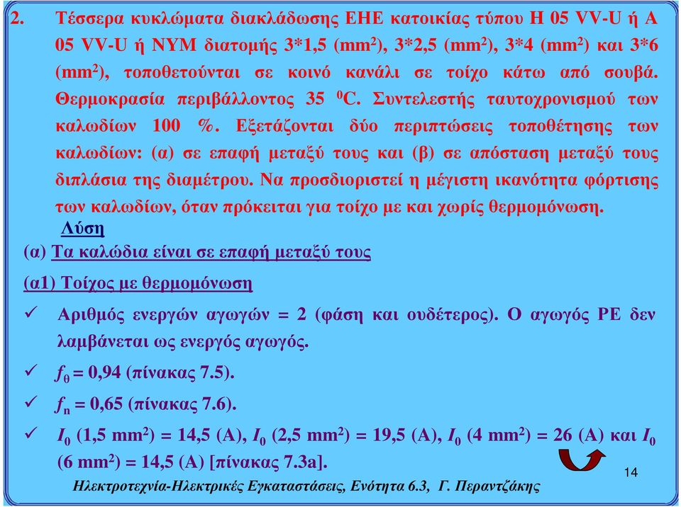 Εξετάζονται δύο περιπτώσεις τοποθέτησης των καλωδίων: (α) σε επαφή μεταξύ τους και (β) σε απόσταση μεταξύ τους διπλάσια της διαμέτρου.