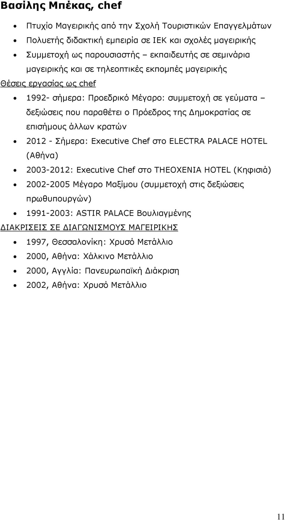 άλλων κρατών 2012 - Σήμερα: Executive Chef στο ELECTRA PALACE HOTEL (Αθήνα) 2003-2012: Executive Chef στο THEOXENIA HOTEL (Κηφισιά) 2002-2005 Μέγαρο Μαξίμου (συμμετοχή στις δεξιώσεις