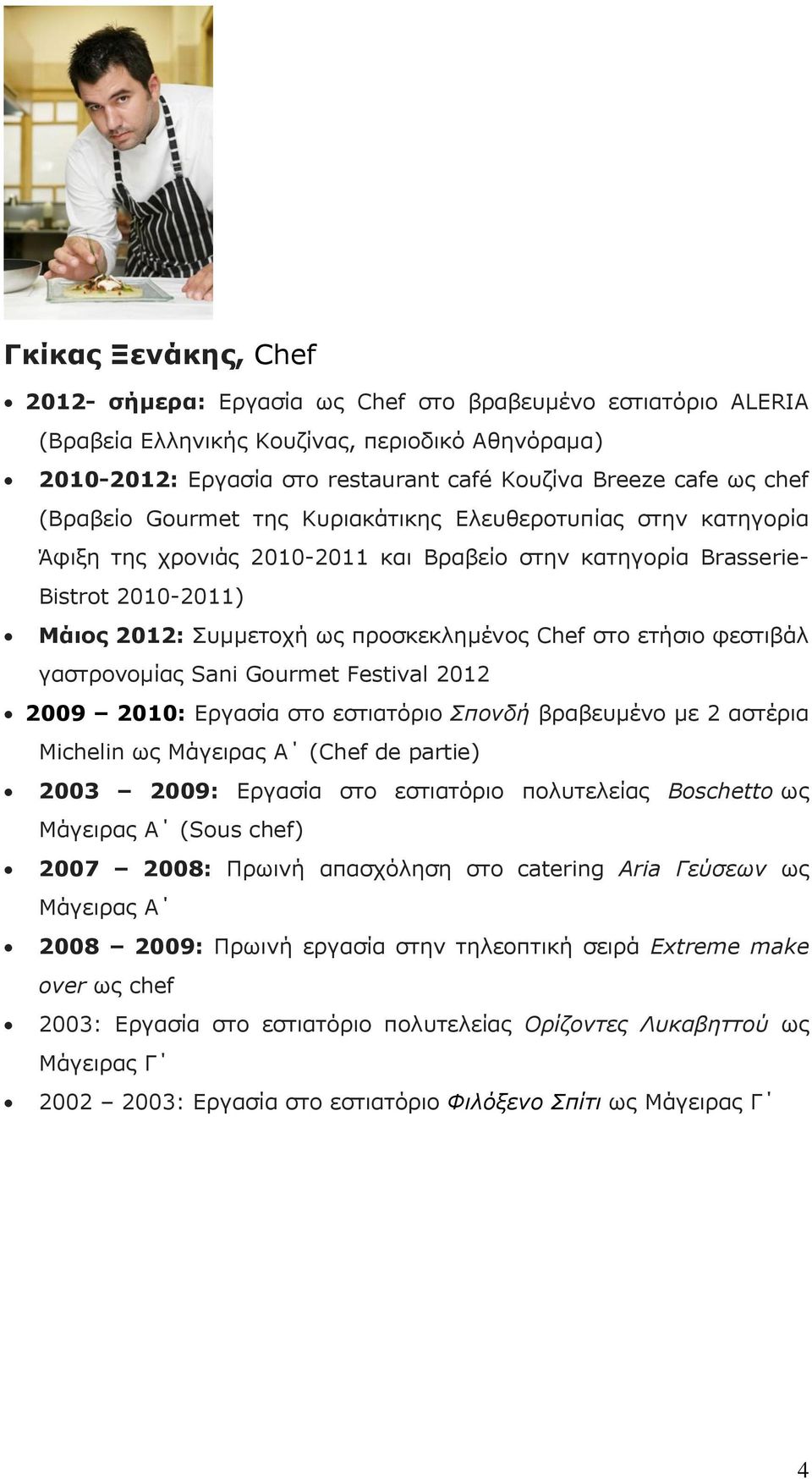 στο ετήσιο φεστιβάλ γαστρονομίας Sani Gourmet Festival 2012 2009 2010: Εργασία στο εστιατόριο Σπονδή βραβευμένο με 2 αστέρια Michelin ως Μάγειρας Α (Chef de partie) 2003 2009: Εργασία στο εστιατόριο
