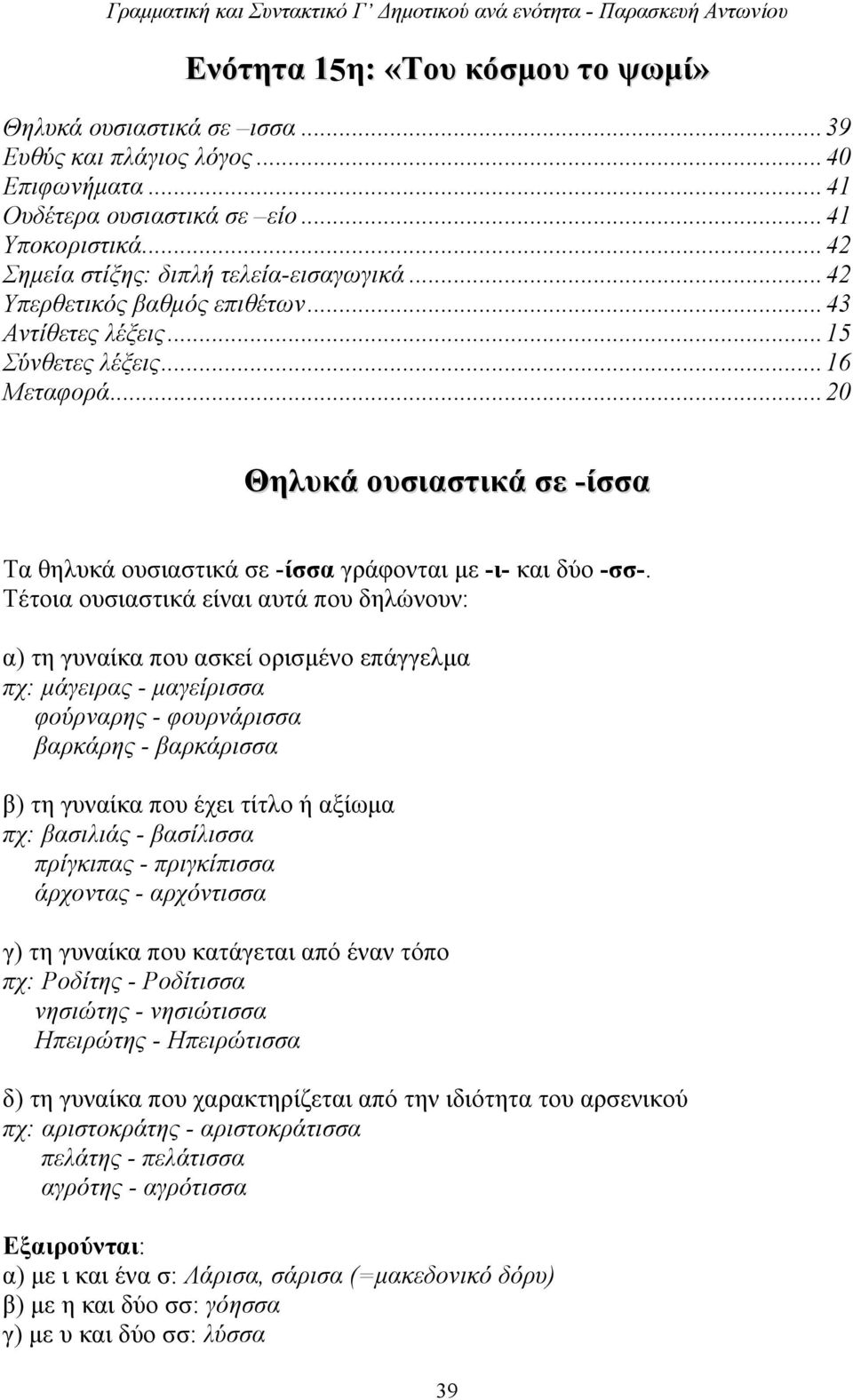 Τέτοια ουσιαστικά είναι αυτά που δηλώνουν: α) τη γυναίκα που ασκεί ορισμένο επάγγελμα πχ: μάγειρας - μαγείρισσα φούρναρης - φουρνάρισσα βαρκάρης - βαρκάρισσα β) τη γυναίκα που έχει τίτλο ή αξίωμα πχ: