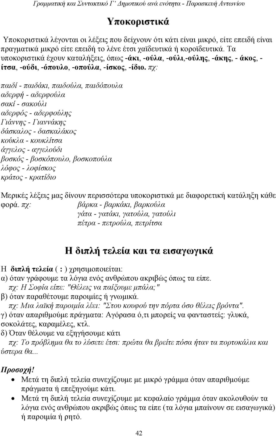 πχ: παιδί - παιδάκι, παιδούλα, παιδόπουλα αδερφή - αδερφούλα σακί - σακούλι αδερφός - αδερφούλης Γιάννης - Γιαννάκης δάσκαλος - δασκαλάκος κούκλα - κουκλίτσα άγγελος - αγγελούδι βοσκός - βοσκόπουλο,