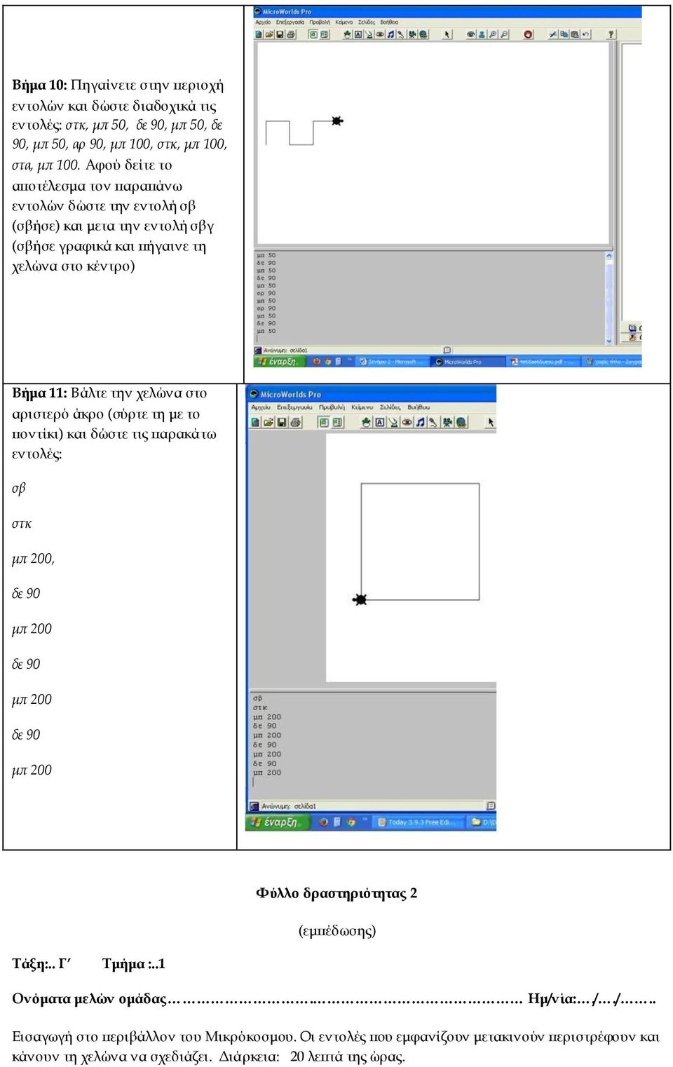στο αριστερό άκρο (σύρτε τη με το ποντίκι) και δώστε τις παρακάτω εντολές: σβ στκ μπ 200, δε 90 μπ 200 δε 90 μπ 200 δε 90 μπ 200 Φύλλο δραστηριότητας 2 (εμπέδωσης) Τάξη:.