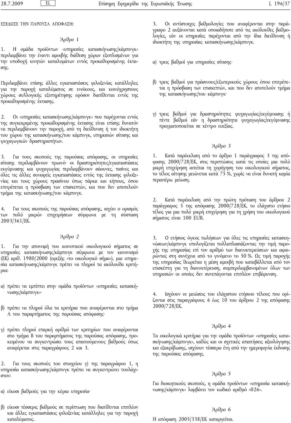 Περιλαμβάνει επίσης άλλες εγκαταστάσεις φιλοξενίας κατάλληλες για την παροχή καταλύματος σε ενοίκους, και κοινόχρηστους χώρους συλλογικής εξυπηρέτησης εφόσον διατίθενται εντός της προκαθορισμένης