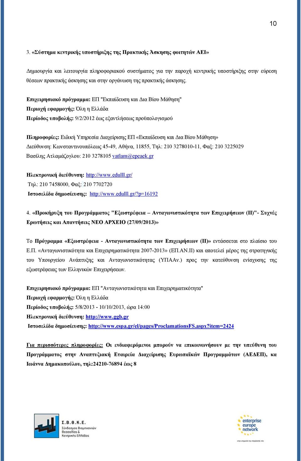 Επιχειρησιακό πρόγραμμα: ΕΠ "Εκπαίδευση και Δια Βίου Μάθηση" Περιοχή εφαρμογής: Όλη η Ελλάδα Περίοδος υποβολής: 9/2/2012 έως εξαντλήσεως προϋπολογισμού Πληροφορίες: Ειδική Υπηρεσία Διαχείρισης ΕΠ