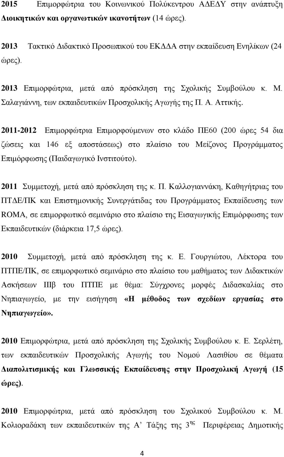 2011-2012 Επιμορφώτρια Επιμορφούμενων στο κλάδο ΠΕ60 (200 ώρες 54 δια ζώσεις και 146 εξ αποστάσεως) στο πλαίσιο του Μείζονος Προγράμματος Επιμόρφωσης (Παιδαγωγικό Ινστιτούτο).
