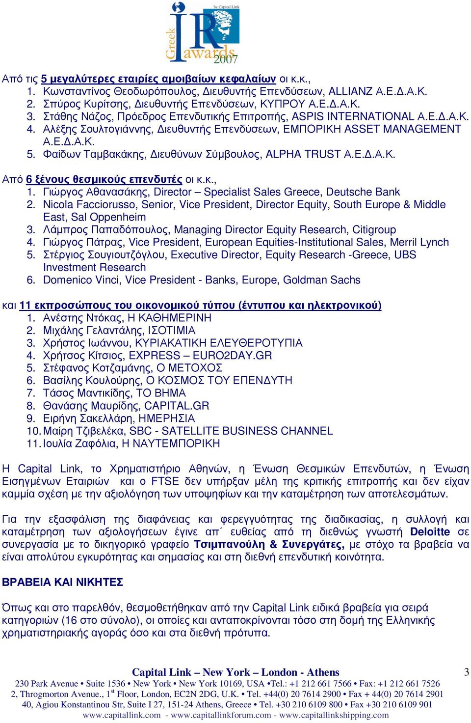 Φαίδων Ταµβακάκης, ιευθύνων Σύµβουλος, ALPHA TRUST Α.Ε..Α.Κ. Από 6 ξένους θεσµικούς επενδυτές οι κ.κ., 1. Γιώργος Αθανασάκης, Director Specialist Sales Greece, Deutsche Bank 2.