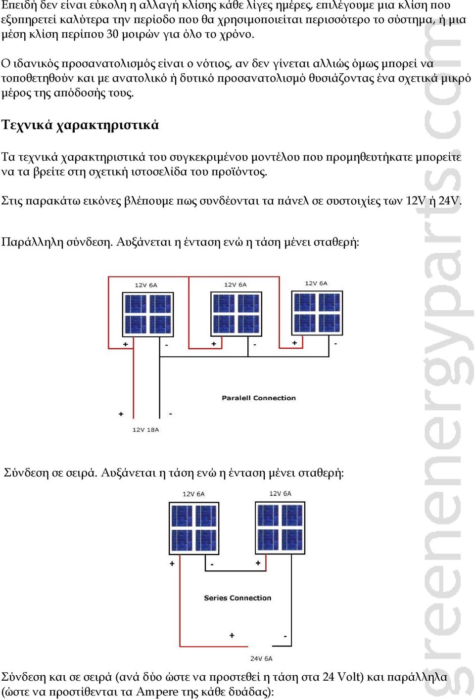 Ο ιδανικός προσανατολισμός είναι ο νότιος, αν δεν γίνεται αλλιώς όμως μπορεί να τοποθετηθούν και με ανατολικό ή δυτικό προσανατολισμό θυσιάζοντας ένα σχετικά μικρό μέρος της απόδοσής τους.