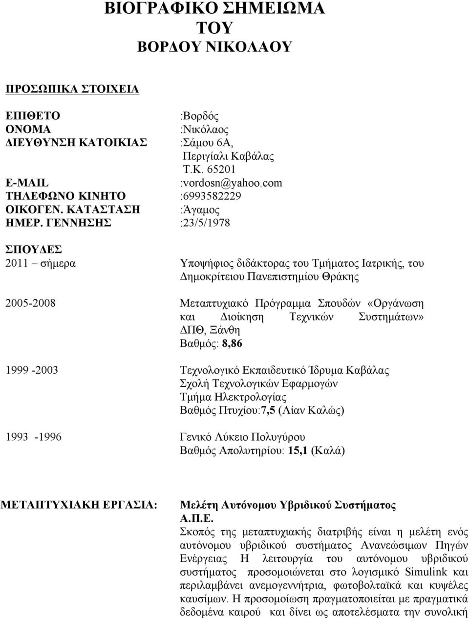 ΓΕΝΝΗΣΗΣ :23/5/1978 ΣΠΟΥΔΕΣ 2011 σήµερα Υποψήφιος διδάκτορας του Τµήµατος Ιατρικής, του Δηµοκρίτειου Πανεπιστηµίου Θράκης 2005-2008 Μεταπτυχιακό Πρόγραµµα Σπουδών «Οργάνωση και Διοίκηση Τεχνικών