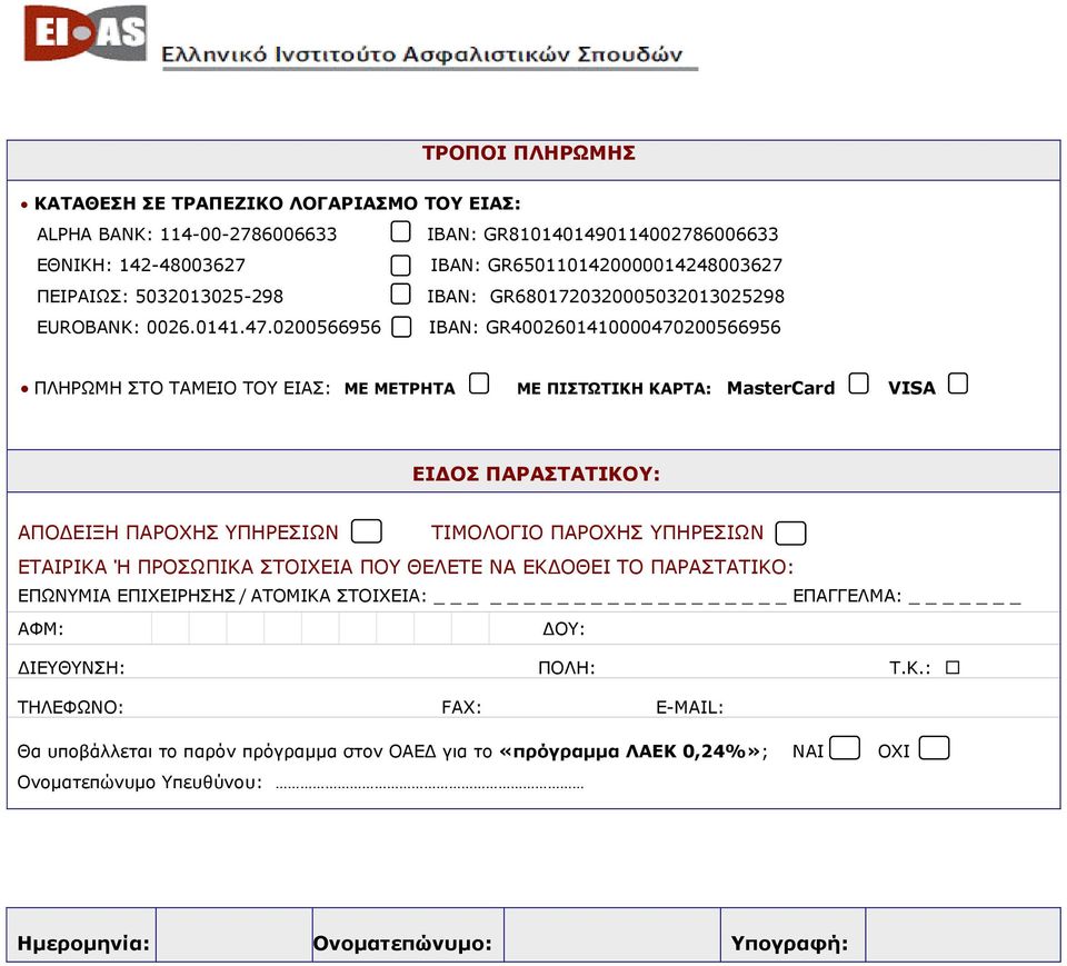 0200566956 IBAN: GR4002601410000470200566956 ΠΛΗΡΩΜΗ ΣΤΟ ΤΑΜΕΙΟ ΤΟΥ ΕΙΑΣ: ΜΕ ΜΕΤΡΗΤΑ ΜΕ ΠΙΣΤΩΤΙΚΗ ΚΑΡΤΑ: MasterCard VISA ΕΙΔΟΣ ΠΑΡΑΣΤΑΤΙΚΟΥ: ΑΠΟΔΕΙΞΗ ΠΑΡΟΧΗΣ ΥΠΗΡΕΣΙΩΝ ΤΙΜΟΛΟΓΙΟ ΠΑΡΟΧΗΣ