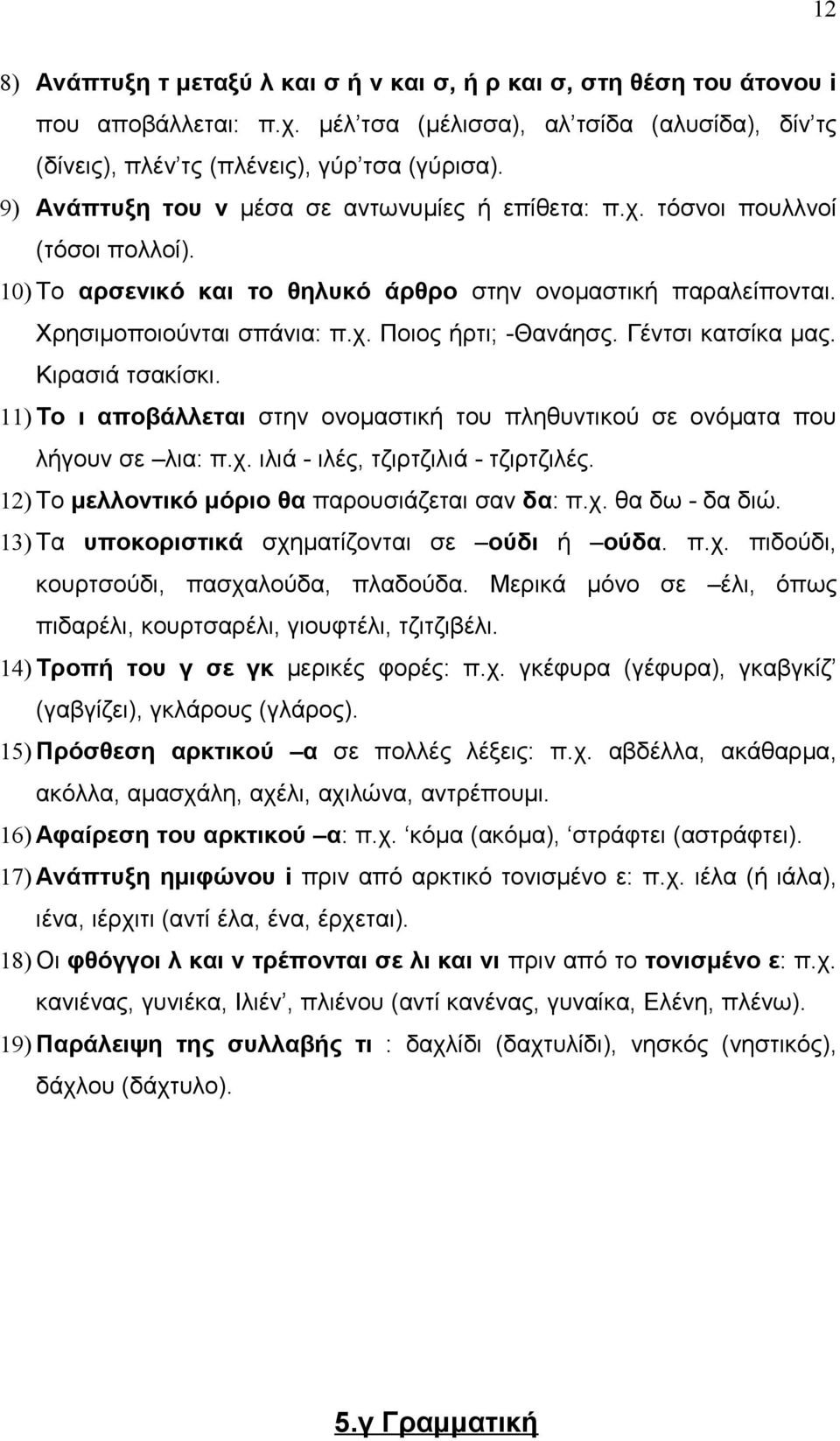 Γέντσι κατσίκα μας. Κιρασιά τσακίσκι. 11) Το ι αποβάλλεται στην ονομαστική του πληθυντικού σε ονόματα που λήγουν σε λια: π.χ. ιλιά - ιλές, τζιρτζιλιά - τζιρτζιλές.