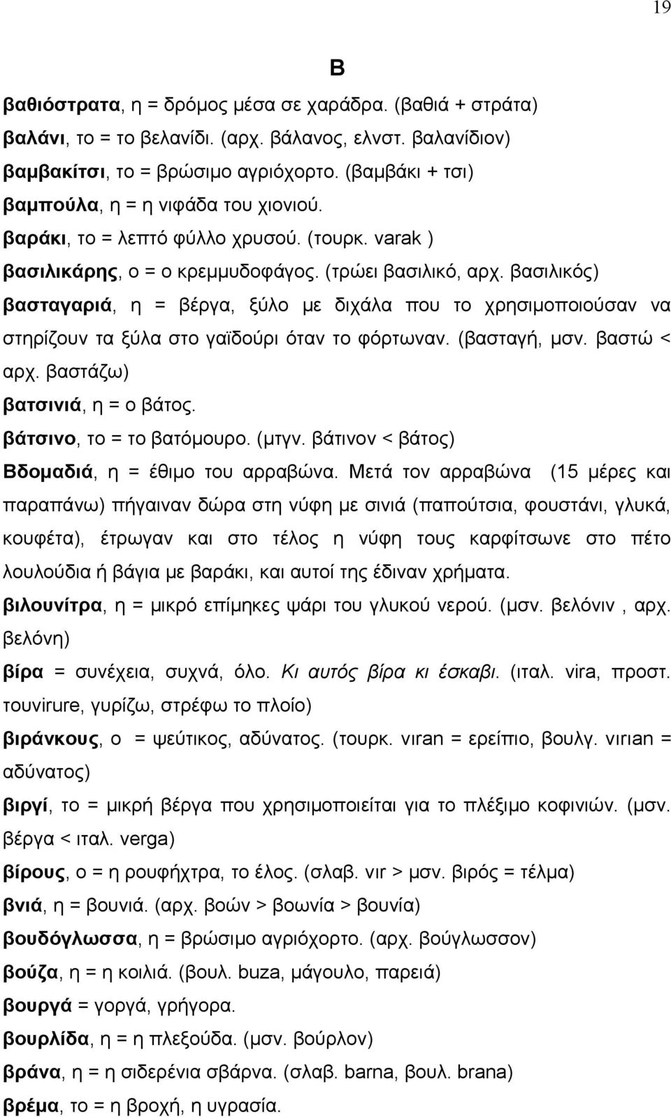 βασιλικός) βασταγαριά, η = βέργα, ξύλο με διχάλα που το χρησιμοποιούσαν να στηρίζουν τα ξύλα στο γαϊδούρι όταν το φόρτωναν. (βασταγή, μσν. βαστώ < αρχ. βαστάζω) βατσινιά, η = ο βάτος.