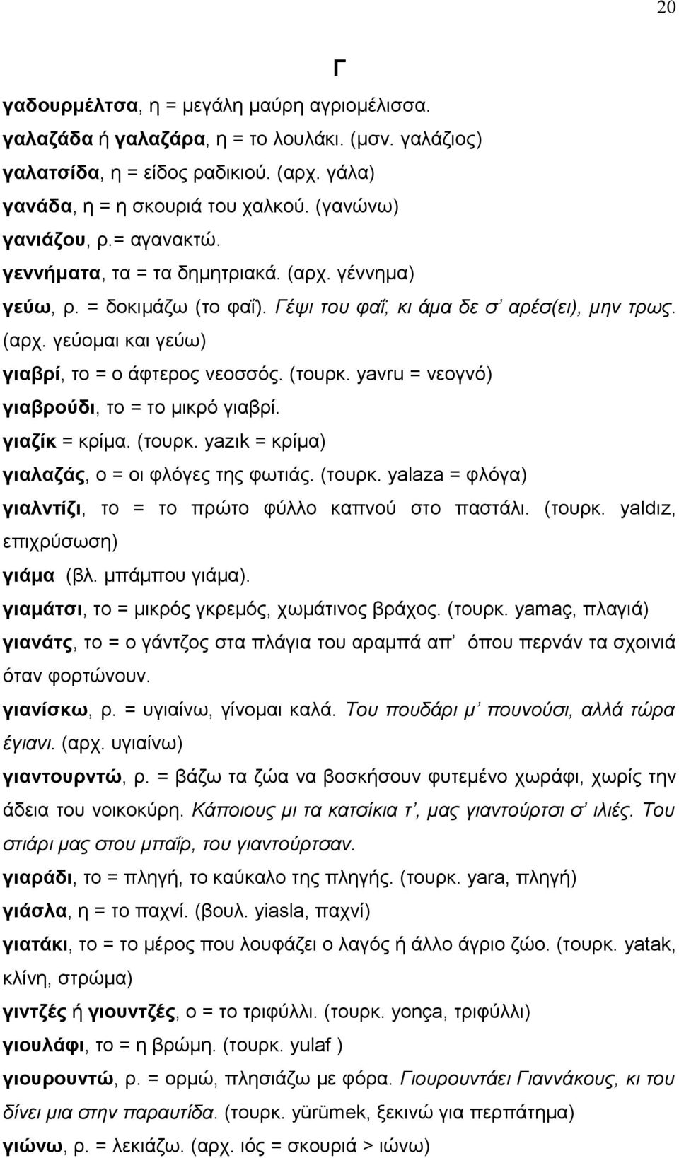 (τουρκ. yavru = νεογνό) γιαβρούδι, το = το μικρό γιαβρί. γιαζίκ = κρίμα. (τουρκ. yazık = κρίμα) γιαλαζάς, ο = οι φλόγες της φωτιάς. (τουρκ. yalaza = φλόγα) γιαλντίζι, το = το πρώτο φύλλο καπνού στο παστάλι.