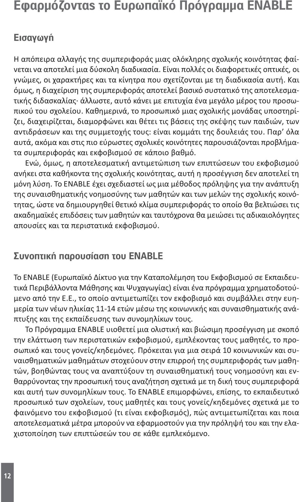 Και όμως, η διαχείριση της συμπεριφοράς αποτελεί βασικό συστατικό της αποτελεσματικής διδασκαλίας άλλωστε, αυτό κάνει με επιτυχία ένα μεγάλο μέρος του προσωπικού του σχολείου.
