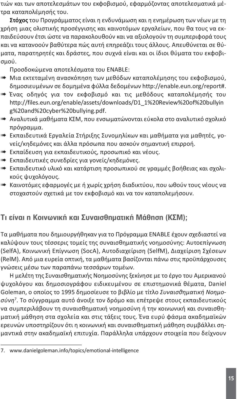 αξιολογούν τη συμπεριφορά τους και να κατανοούν βαθύτερα πώς αυτή επηρεάζει τους άλλους. Απευθύνεται σε θύματα, παρατηρητές και δράστες, που συχνά είναι και οι ίδιοι θύματα του εκφοβισμού.