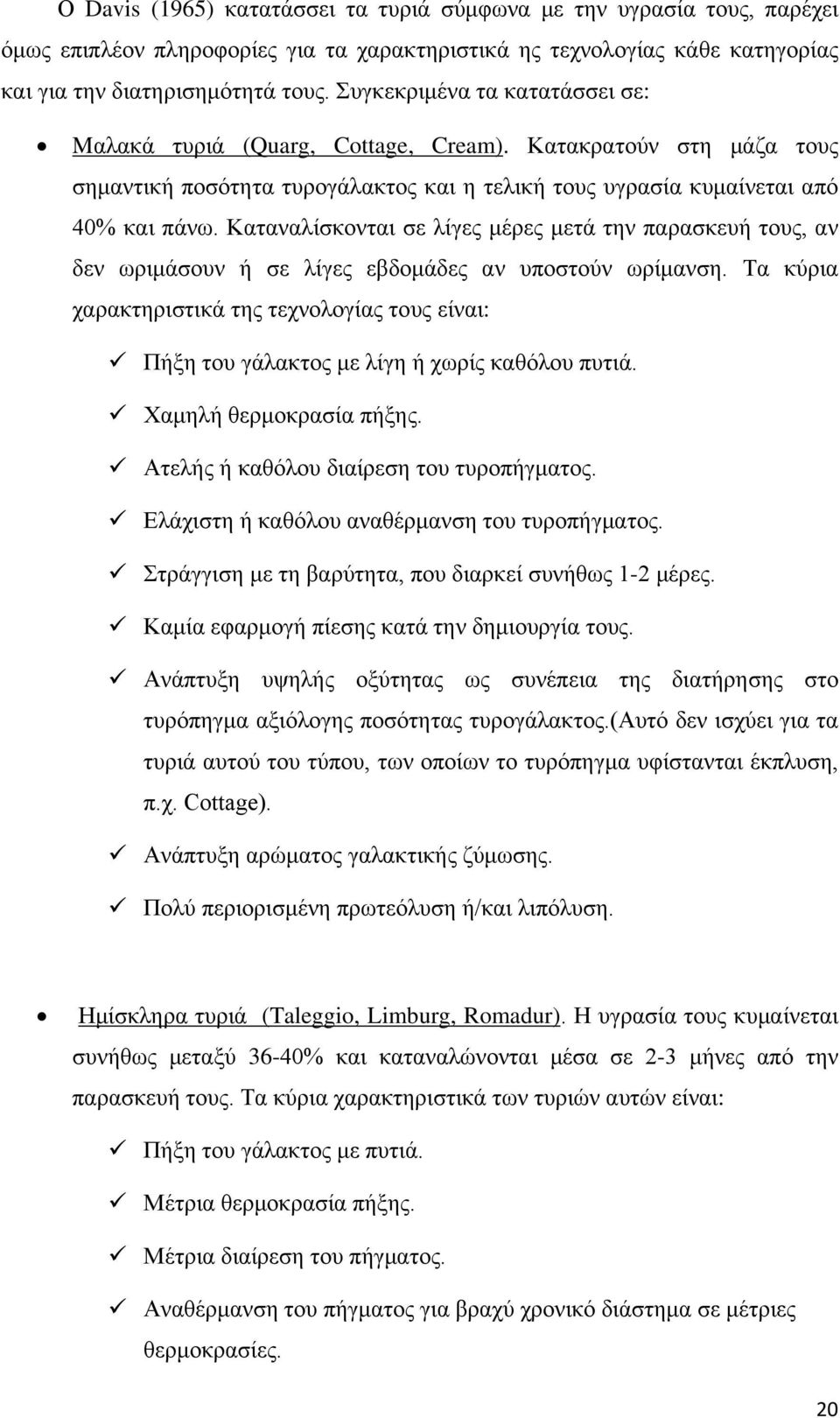Καταναλίσκονται σε λίγες μέρες μετά την παρασκευή τους, αν δεν ωριμάσουν ή σε λίγες εβδομάδες αν υποστούν ωρίμανση.