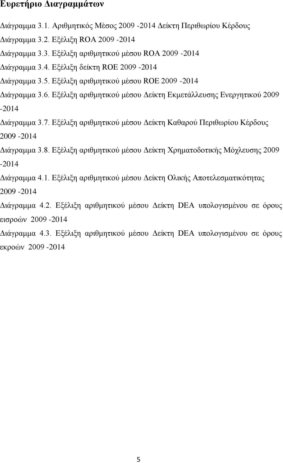 Εξέλιξη αριθμητικού μέσου Δείκτη Καθαρού Περιθωρίου Κέρδους 2009-2014 Διάγραμμα 3.8. Εξέλιξη αριθμητικού μέσου Δείκτη Χρηματοδοτικής Μόχλευσης 2009-2014 Διάγραμμα 4.1. Εξέλιξη αριθμητικού μέσου Δείκτη Ολικής Αποτελεσματικότητας 2009-2014 Διάγραμμα 4.