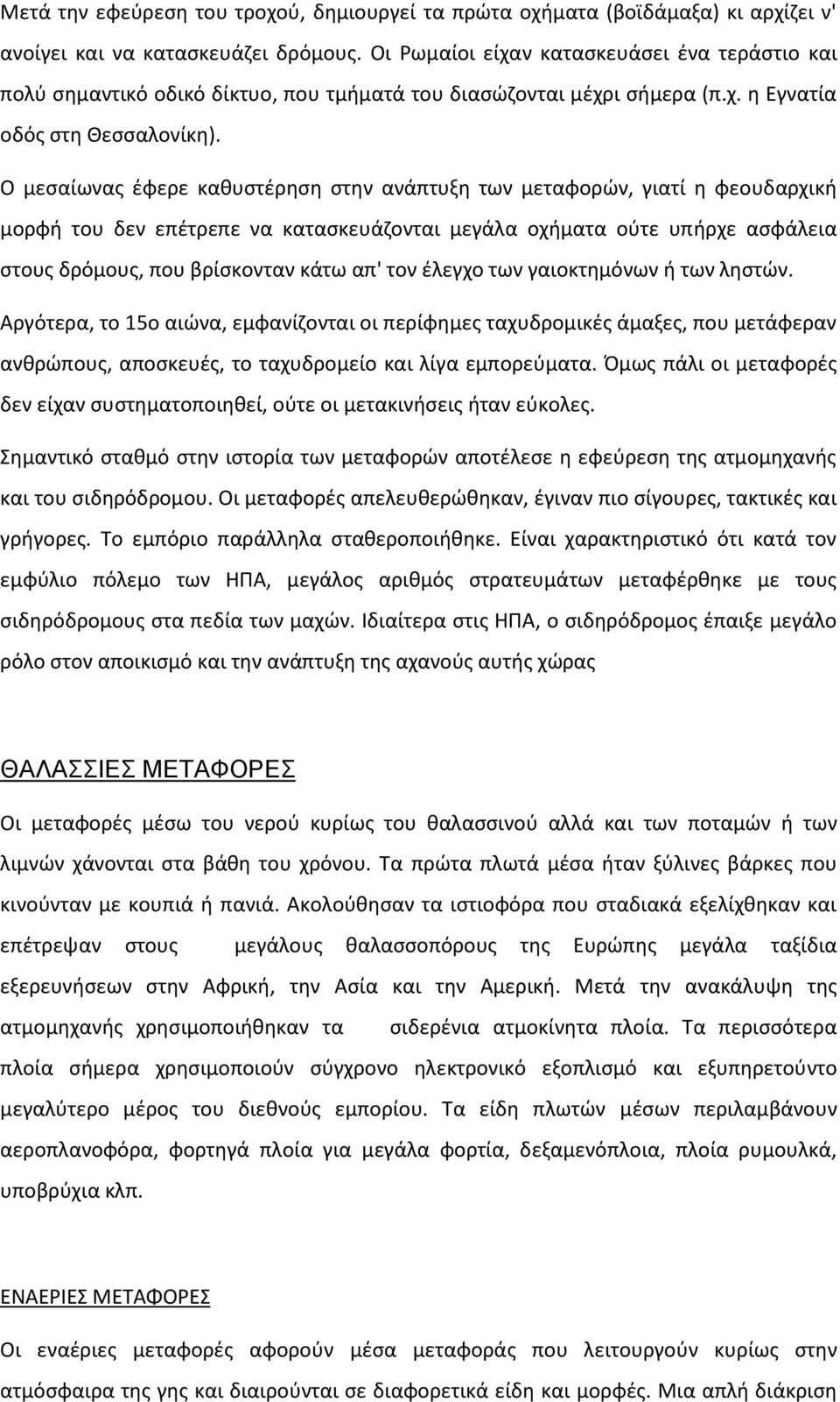 Ο μεσαίωνας έφερε καθυστέρηση στην ανάπτυξη των μεταφορών, γιατί η φεουδαρχική μορφή του δεν επέτρεπε να κατασκευάζονται μεγάλα οχήματα ούτε υπήρχε ασφάλεια στους δρόμους, που βρίσκονταν κάτω απ' τον