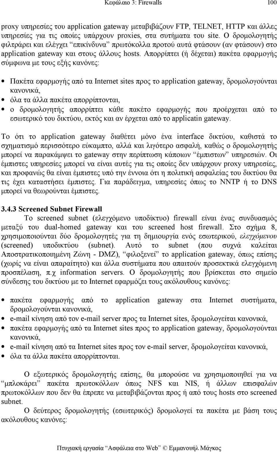 Απορρίπτει (ή δέχεται) πακέτα εφαρμογής σύμφωνα με τους εξής κανόνες: Πακέτα εφαρμογής από τα Internet sites προς το application gateway, δρομολογούνται κανονικά, όλα τα άλλα πακέτα απορρίπτονται, ο