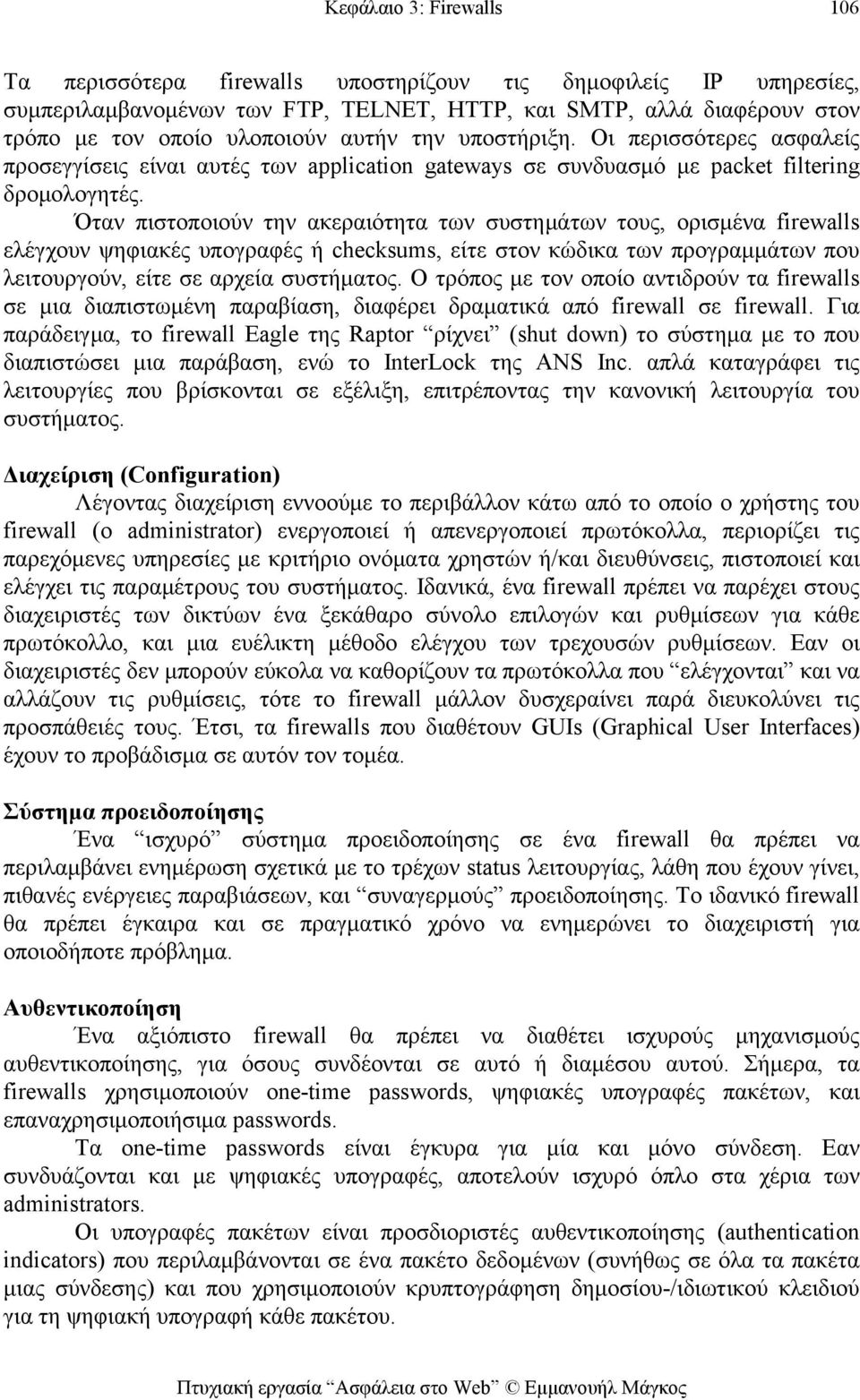 Όταν πιστοποιούν την ακεραιότητα των συστημάτων τους, ορισμένα firewalls ελέγχουν ψηφιακές υπογραφές ή checksums, είτε στον κώδικα των προγραμμάτων που λειτουργούν, είτε σε αρχεία συστήματος.